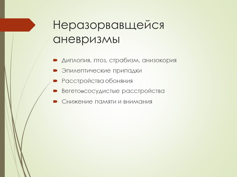 Неразорвавщейся аневризмы  Диплопия, птоз, страбизм, анизокория Эпилептические припадки Расстройства обоняния Вегетоөсосудистые расстройства Снижение